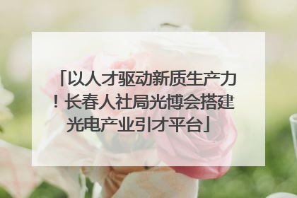 以人才驱动新质生产力！长春人社局光博会搭建光电产业引才平台