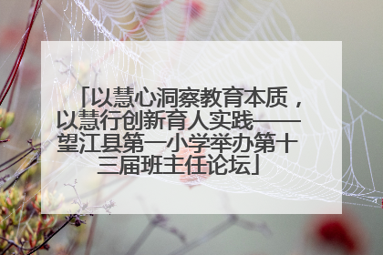 以慧心洞察教育本质，以慧行创新育人实践——望江县第一小学举办第十三届班主任论坛