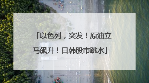 以色列，突发！原油立马飙升！日韩股市跳水