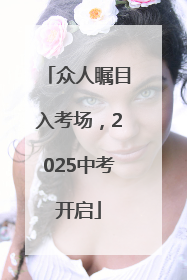 众人瞩目入考场，2025中考开启