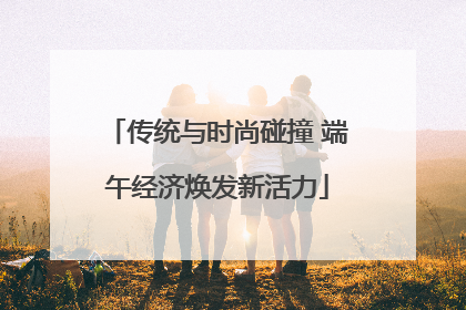 传统与时尚碰撞 端午经济焕发新活力