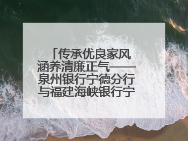 传承优良家风 涵养清廉正气——泉州银行宁德分行与福建海峡银行宁德分行开展主题党日活动