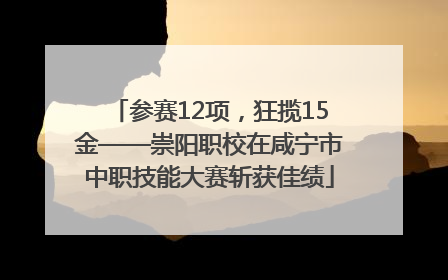 参赛12项，狂揽15金——崇阳职校在咸宁市中职技能大赛斩获佳绩