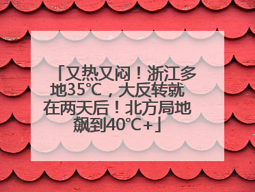 又热又闷！浙江多地35℃，大反转就在两天后！北方局地飙到40℃+