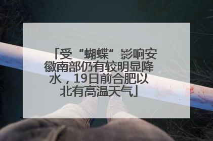 受“蝴蝶”影响安徽南部仍有较明显降水，19日前合肥以北有高温天气