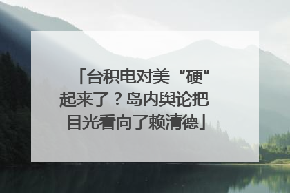 台积电对美“硬”起来了？岛内舆论把目光看向了赖清德