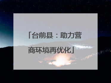 台前县：助力营商环境再优化
