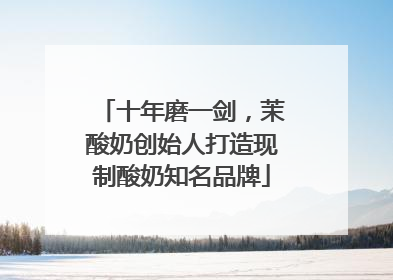 十年磨一剑，茉酸奶创始人打造现制酸奶知名品牌