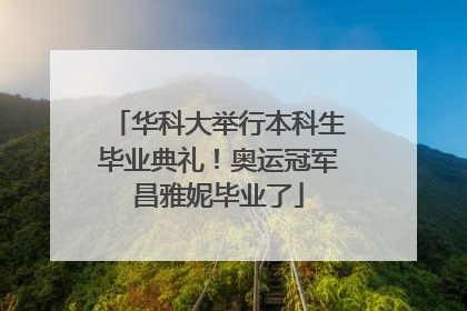 华科大举行本科生毕业典礼！奥运冠军昌雅妮毕业了
