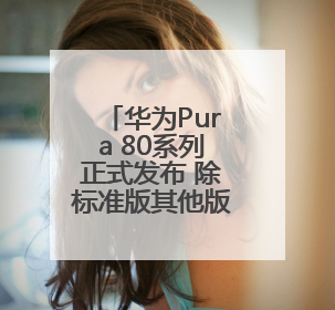 华为Pura 80系列正式发布 除标准版其他版本价格曝光，售价6499元起