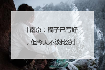 南京：稿子已写好，但今天不谈比分