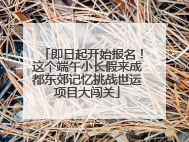 即日起开始报名！这个端午小长假来成都东郊记忆挑战世运项目大闯关