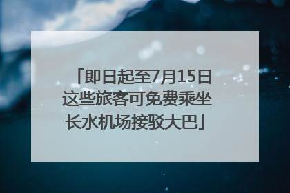 即日起至7月15日 这些旅客可免费乘坐长水机场接驳大巴