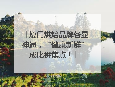 厦门烘焙品牌各显神通，“健康新鲜”成比拼焦点！