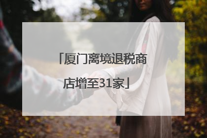 厦门离境退税商店增至31家