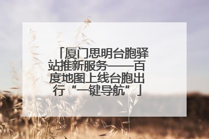 厦门思明台胞驿站推新服务——百度地图上线台胞出行“一键导航”