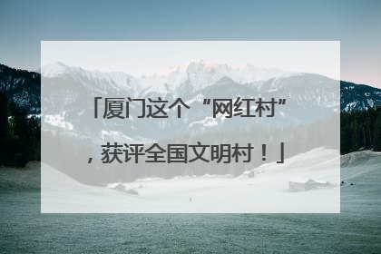 厦门这个“网红村”，获评全国文明村！