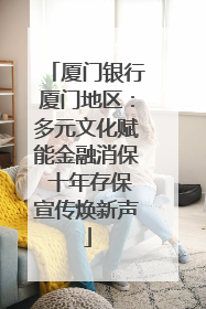 厦门银行厦门地区：多元文化赋能金融消保 十年存保宣传焕新声