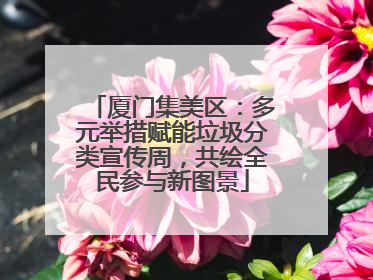 厦门集美区：多元举措赋能垃圾分类宣传周，共绘全民参与新图景
