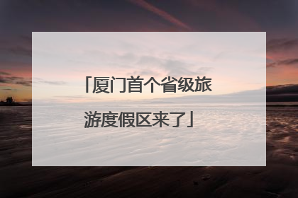 厦门首个省级旅游度假区来了