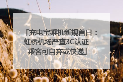 充电宝乘机新规首日：虹桥机场严查3C认证 乘客可自弃或快递