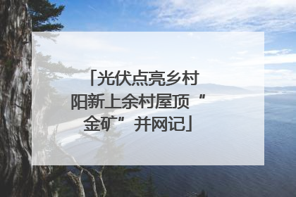 光伏点亮乡村 阳新上余村屋顶“金矿”并网记