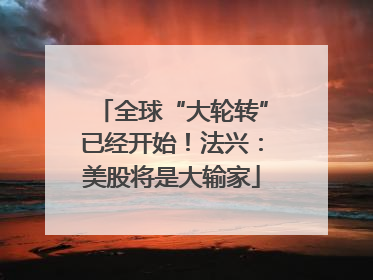 全球“大轮转”已经开始！法兴：美股将是大输家