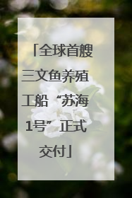 全球首艘三文鱼养殖工船“苏海1号”正式交付