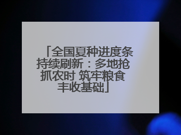 全国夏种进度条持续刷新：多地抢抓农时 筑牢粮食丰收基础
