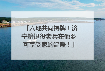 六地共同揭牌！济宁籍退役老兵在他乡可享受家的温暖！