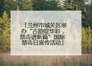 兰州市城关区举办“古韵绽华彩，禁毒谱新篇”国际禁毒日宣传活动