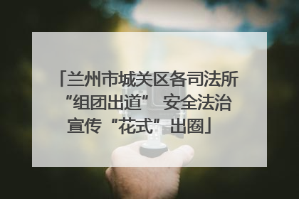 兰州市城关区各司法所“组团出道” 安全法治宣传“花式”出圈