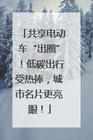 共享电动车“出圈”！低碳出行受热捧，城市名片更亮眼！