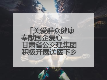 关爱群众健康 奉献国企爱心——甘肃省公交建集团积极开展送医下乡义诊活动