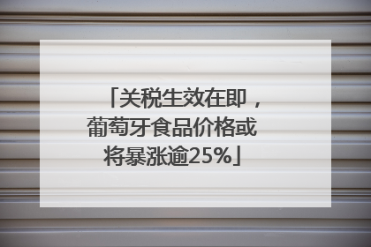 关税生效在即，葡萄牙食品价格或将暴涨逾25%