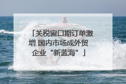 关税窗口期订单激增 国内市场成外贸企业“新蓝海”
