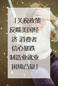 关税政策反噬美国经济 消费者信心暴跌 制造业就业困境凸显
