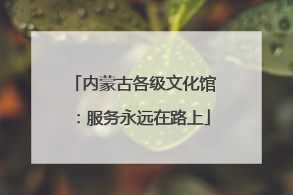 内蒙古各级文化馆：服务永远在路上