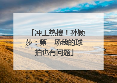 冲上热搜！孙颖莎：第一场我的球拍也有问题
