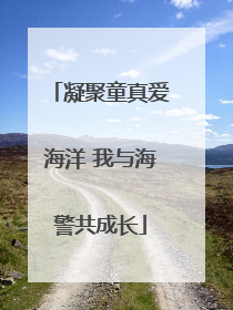 凝聚童真爱海洋 我与海警共成长