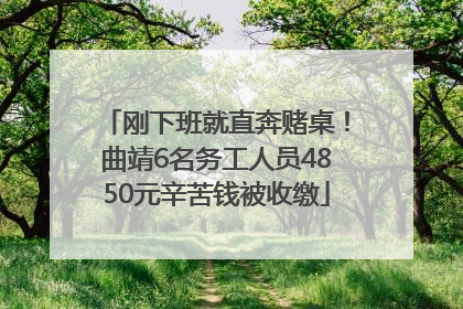 刚下班就直奔赌桌！曲靖6名务工人员4850元辛苦钱被收缴
