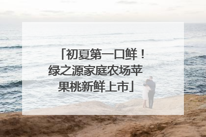 初夏第一口鲜！绿之源家庭农场苹果桃新鲜上市