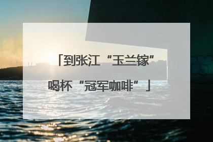 到张江“玉兰镓”喝杯“冠军咖啡”