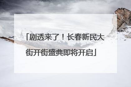 剧透来了！长春新民大街开街盛典即将开启