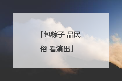 包粽子 品民俗 看演出
