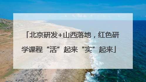 北京研发+山西落地，红色研学课程“活”起来“实”起来