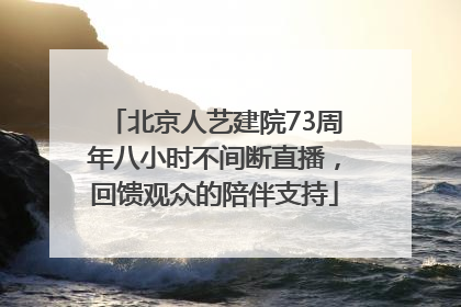 北京人艺建院73周年八小时不间断直播，回馈观众的陪伴支持