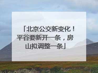 北京公交新变化！平谷要新开一条，房山拟调整一条