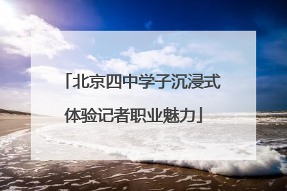 北京四中学子沉浸式体验记者职业魅力