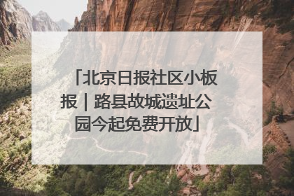 北京日报社区小板报｜路县故城遗址公园今起免费开放